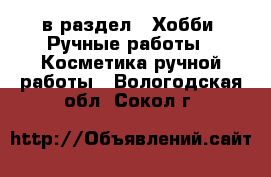  в раздел : Хобби. Ручные работы » Косметика ручной работы . Вологодская обл.,Сокол г.